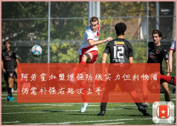阿劳霍加盟增强防线实力但利物浦仍需补强右路攻击手